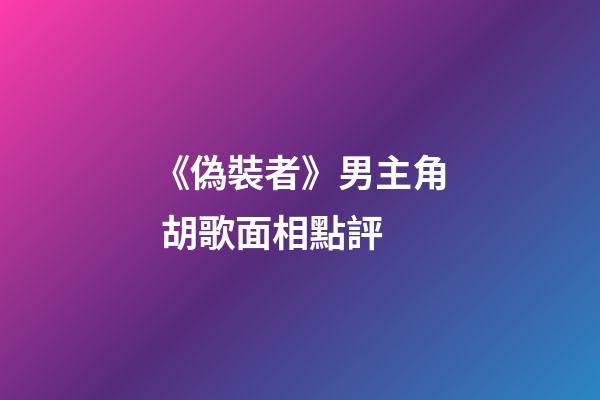 《偽裝者》男主角 胡歌面相點評
